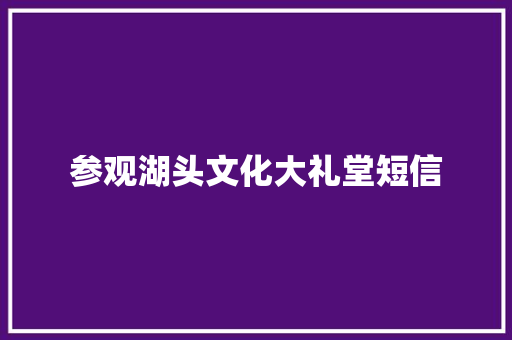 参观湖头文化大礼堂短信 知识百科