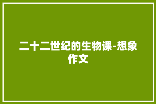 二十二世纪的生物课-想象作文 知识百科