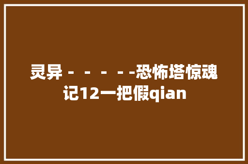 灵异－－－－-恐怖塔惊魂记12一把假qian