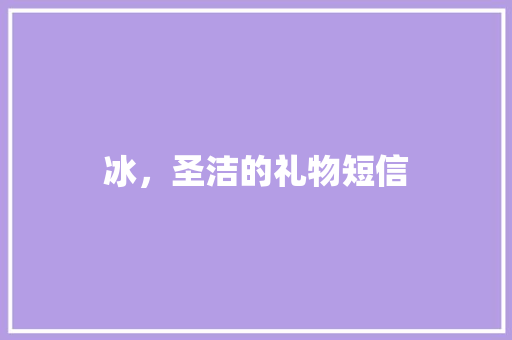 冰，圣洁的礼物短信