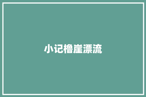 小记橹崖漂流 知识百科
