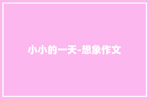 小小的一天-想象作文 知识百科