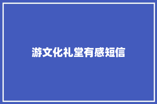 游文化礼堂有感短信