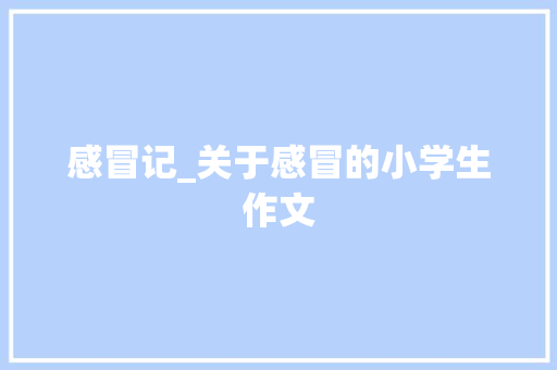 感冒记_关于感冒的小学生作文 知识百科