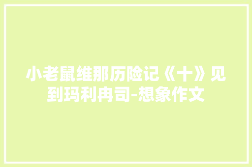 小老鼠维那历险记《十》见到玛利冉司-想象作文