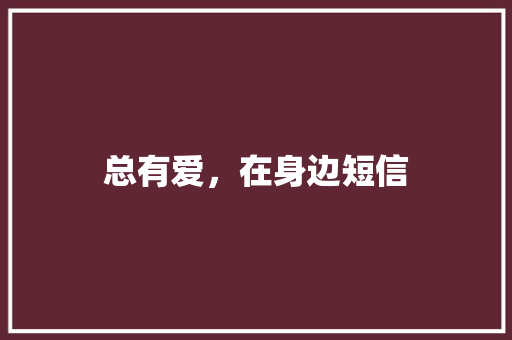 总有爱，在身边短信 知识百科