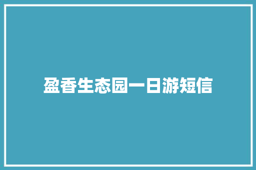 盈香生态园一日游短信