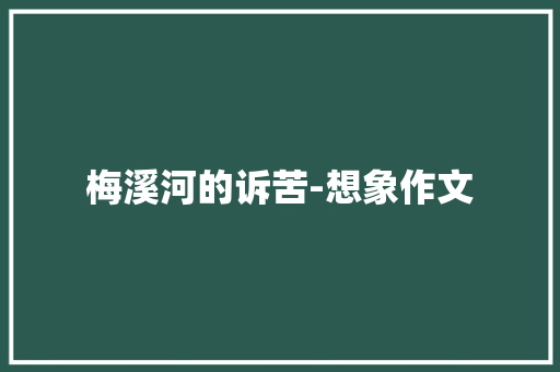 梅溪河的诉苦-想象作文 知识百科