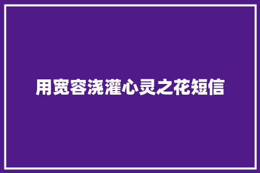用宽容浇灌心灵之花短信 知识百科