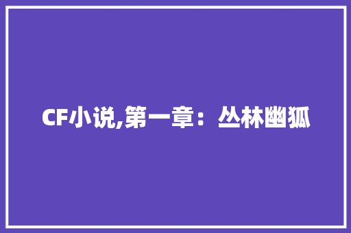 CF小说,第一章：丛林幽狐