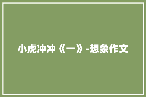 小虎冲冲《一》-想象作文