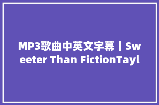 MP3歌曲中英文字幕｜Sweeter Than FictionTaylor Swift 休闲娱乐