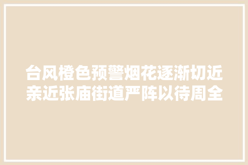 台风橙色预警烟花逐渐切近亲近张庙街道严阵以待周全进入临战状态