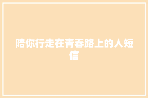 陪你行走在青春路上的人短信 知识百科
