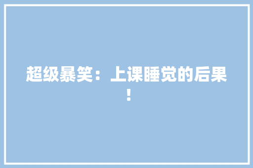 超级暴笑：上课睡觉的后果！