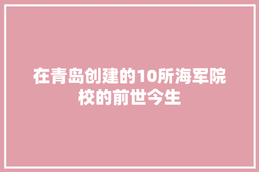 在青岛创建的10所海军院校的前世今生