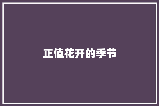正值花开的季节 知识百科