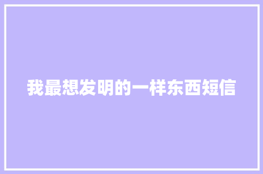 我最想发明的一样东西短信