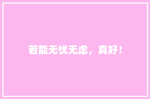 若能无忧无虑，真好！