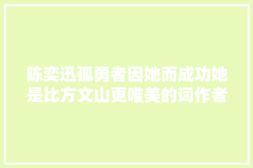 陈奕迅孤勇者因她而成功她是比方文山更唯美的词作者