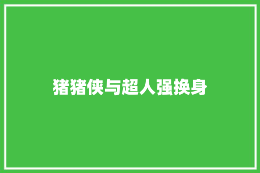 猪猪侠与超人强换身