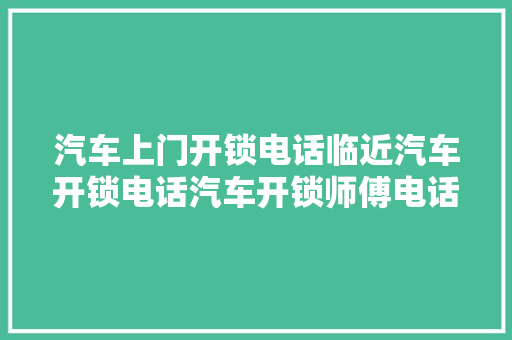 汽车上门开锁电话临近汽车开锁电话汽车开锁师傅电话临近