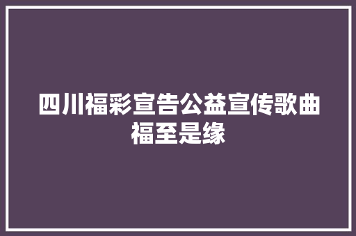 四川福彩宣告公益宣传歌曲福至是缘