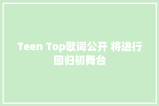 Teen Top歌词公开 将进行回归初舞台