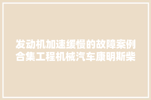 发动机加速缓慢的故障案例合集工程机械汽车康明斯柴油机