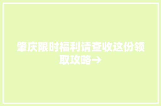 肇庆限时福利请查收这份领取攻略→