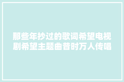 那些年抄过的歌词希望电视剧希望主题曲昔时万人传唱