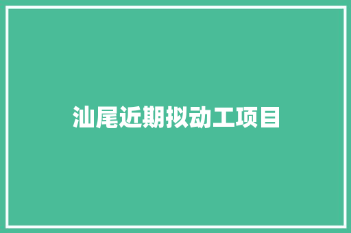 汕尾近期拟动工项目 汽车知识