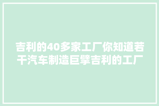 吉利的40多家工厂你知道若干汽车制造巨擘吉利的工厂盘点