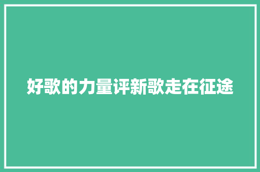 好歌的力量评新歌走在征途 休闲娱乐