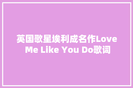 英国歌星埃利成名作Love Me Like You Do歌词