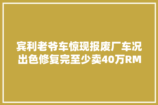 宾利老爷车惊现报废厂车况出色修复完至少卖40万RMB