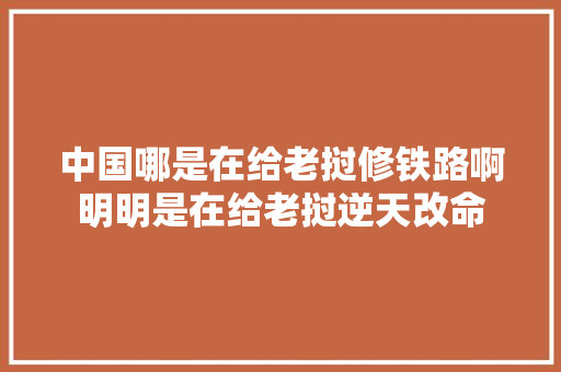 中国哪是在给老挝修铁路啊明明是在给老挝逆天改命