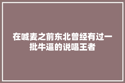 在喊麦之前东北曾经有过一批牛逼的说唱王者 休闲娱乐