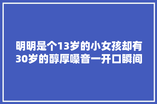 明明是个13岁的小女孩却有30岁的醇厚嗓音一开口瞬间就被征服