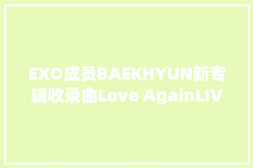 EXO成员BAEKHYUN新专辑收录曲Love AgainLIVE VIDEO将于29日公开 休闲娱乐