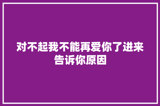 对不起我不能再爱你了进来告诉你原因 休闲娱乐
