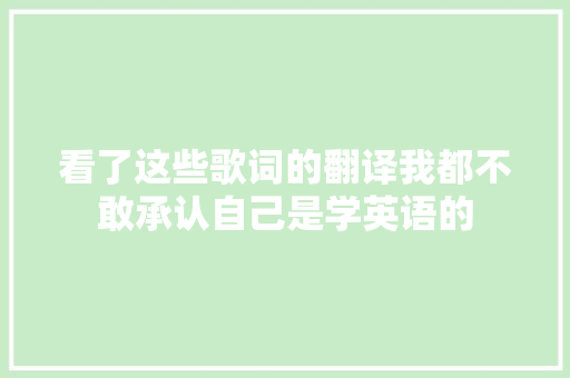 看了这些歌词的翻译我都不敢承认自己是学英语的