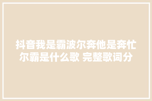 抖音我是霸波尔奔他是奔忙尔霸是什么歌 完整歌词分享