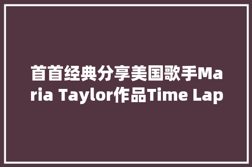 首首经典分享美国歌手Maria Taylor作品Time Lapse Lifeline