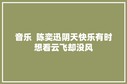 音乐  陈奕迅阴天快乐有时想看云飞却没风