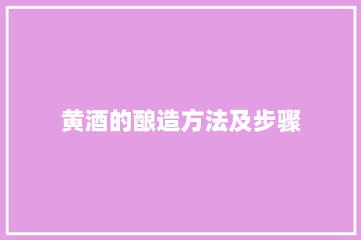 黄酒的酿造方法及步骤 汽车知识
