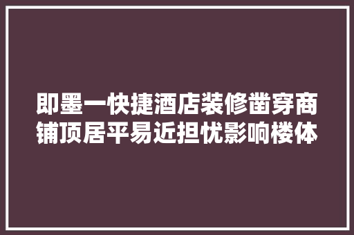 即墨一快捷酒店装修凿穿商铺顶居平易近担忧影响楼体安然