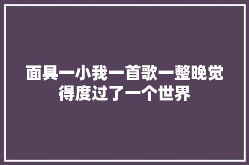 面具一小我一首歌一整晚觉得度过了一个世界