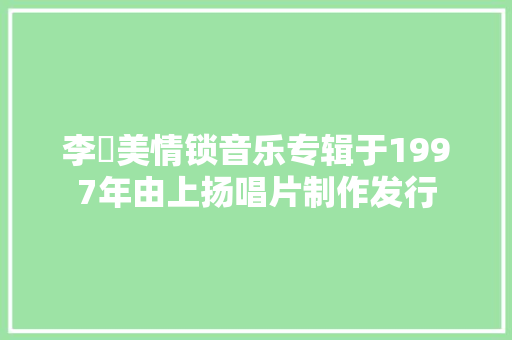 李靜美情锁音乐专辑于1997年由上扬唱片制作发行