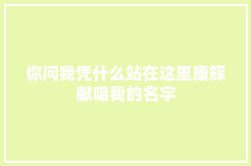 你问我凭什么站在这里康辉献唱我的名字 休闲娱乐